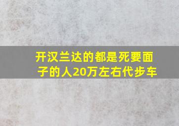 开汉兰达的都是死要面子的人20万左右代步车