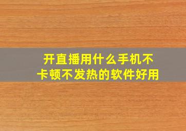 开直播用什么手机不卡顿不发热的软件好用