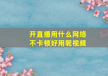 开直播用什么网络不卡顿好用呢视频