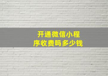 开通微信小程序收费吗多少钱