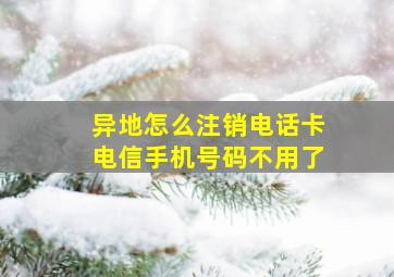 异地怎么注销电话卡电信手机号码不用了