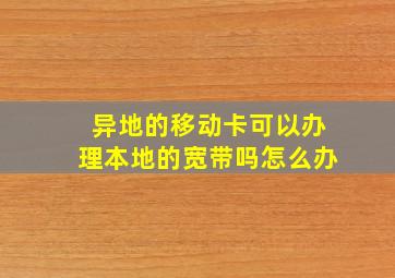 异地的移动卡可以办理本地的宽带吗怎么办