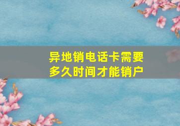 异地销电话卡需要多久时间才能销户