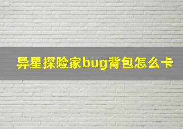 异星探险家bug背包怎么卡