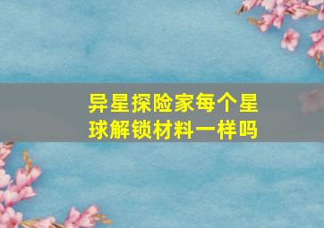 异星探险家每个星球解锁材料一样吗