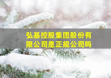 弘基控股集团股份有限公司是正规公司吗