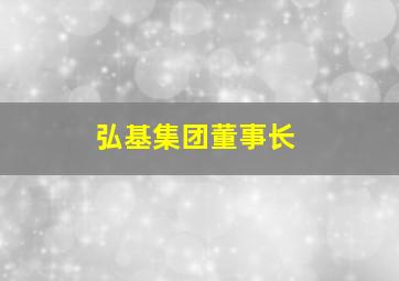 弘基集团董事长