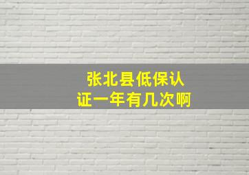 张北县低保认证一年有几次啊