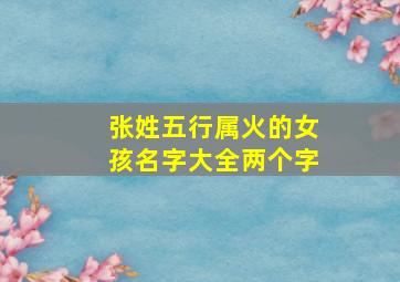 张姓五行属火的女孩名字大全两个字