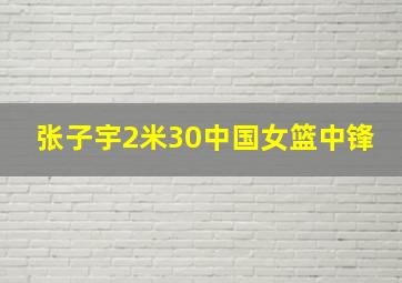 张子宇2米30中国女篮中锋