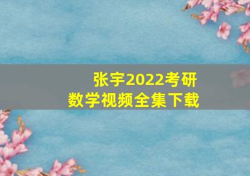 张宇2022考研数学视频全集下载