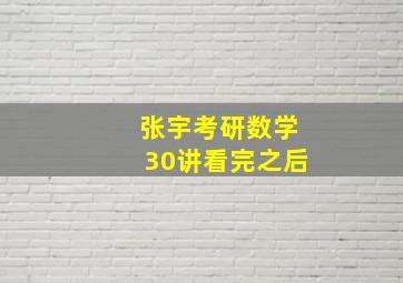 张宇考研数学30讲看完之后