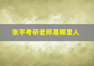 张宇考研老师是哪里人