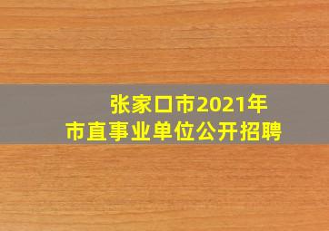 张家口市2021年市直事业单位公开招聘