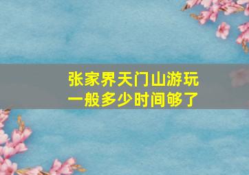 张家界天门山游玩一般多少时间够了