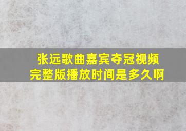 张远歌曲嘉宾夺冠视频完整版播放时间是多久啊