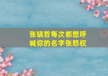 张镐哲每次都想呼喊你的名字张怒权