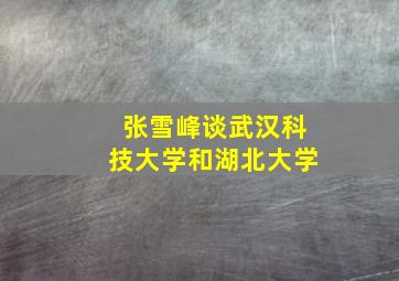 张雪峰谈武汉科技大学和湖北大学