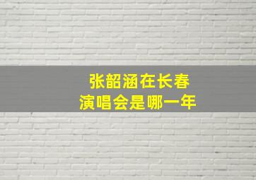 张韶涵在长春演唱会是哪一年