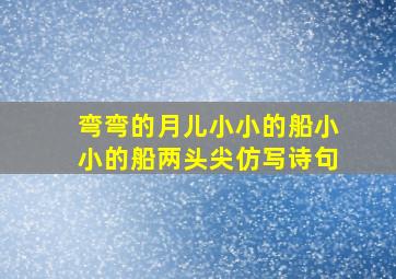 弯弯的月儿小小的船小小的船两头尖仿写诗句