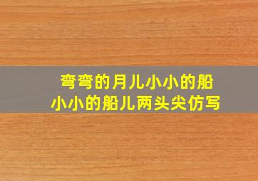 弯弯的月儿小小的船小小的船儿两头尖仿写