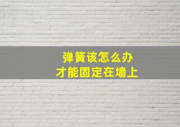 弹簧该怎么办才能固定在墙上