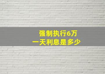 强制执行6万一天利息是多少