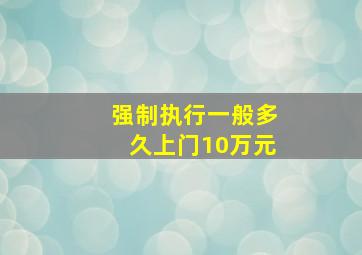 强制执行一般多久上门10万元