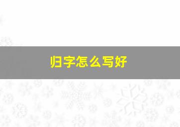 归字怎么写好