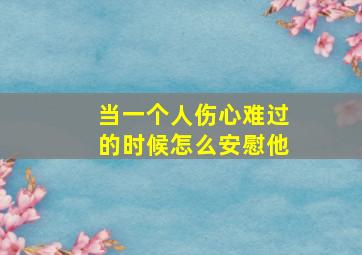 当一个人伤心难过的时候怎么安慰他