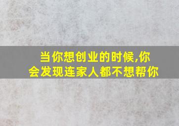 当你想创业的时候,你会发现连家人都不想帮你