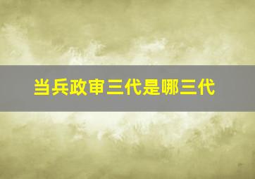 当兵政审三代是哪三代