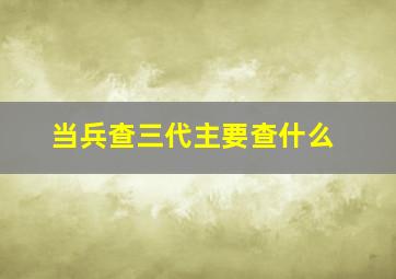 当兵查三代主要查什么