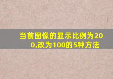 当前图像的显示比例为200,改为100的5种方法