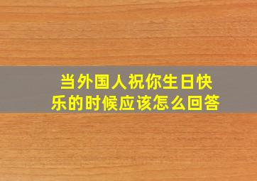 当外国人祝你生日快乐的时候应该怎么回答