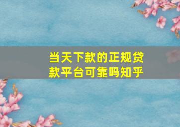 当天下款的正规贷款平台可靠吗知乎