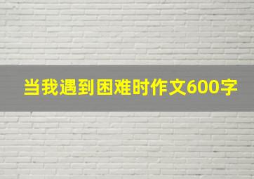 当我遇到困难时作文600字