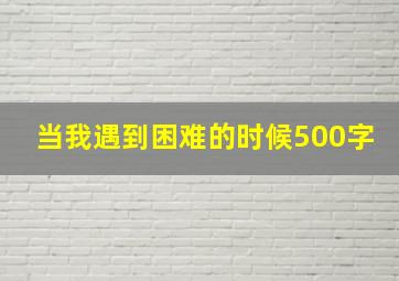 当我遇到困难的时候500字