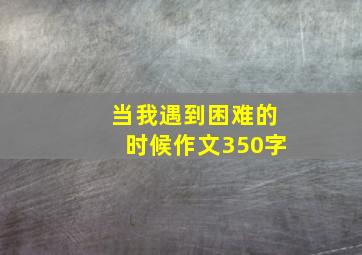 当我遇到困难的时候作文350字