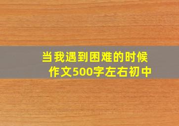 当我遇到困难的时候作文500字左右初中