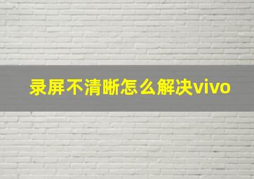 录屏不清晰怎么解决vivo