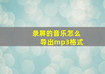 录屏的音乐怎么导出mp3格式