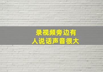 录视频旁边有人说话声音很大