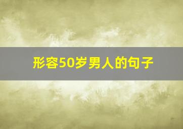 形容50岁男人的句子