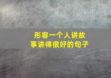 形容一个人讲故事讲得很好的句子