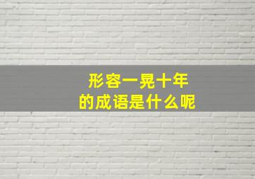 形容一晃十年的成语是什么呢