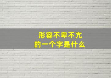 形容不卑不亢的一个字是什么