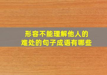 形容不能理解他人的难处的句子成语有哪些