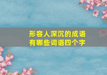 形容人深沉的成语有哪些词语四个字