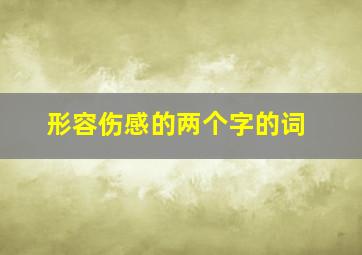 形容伤感的两个字的词